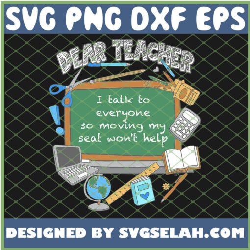 Dear Teacher I Talk To Everyone So Moving My Seat Wont Help School Supplies SVG PNG DXF EPS 1