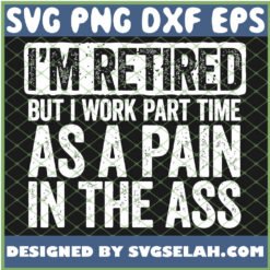 im retired but i work part time as a pain in the ass svg png dxf eps design cut files image clipart by SvgSelah