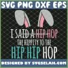 Cute Easter Bunny I Said A Hip Hop Hippity To The Hip Hip Hop Funny SVG PNG DXF EPS 1