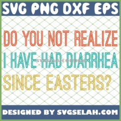 do you not realize i have had diarrhea since easters svg png dxf eps design cut files image clipart by SvgSelah