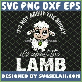 Easter ItS Not About The Bunny ItS About The Lamb SVG PNG DXF EPS 1