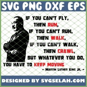 If You CanT Fly Then Run If You CanT Run Then Walk If You CanT Walk Then Crawl But Whatever You Do You Have To Keep Moving Mlk Quote SVG PNG DXF EPS 1