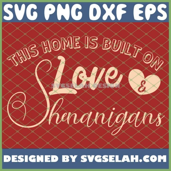 This Home Is Built On Love And Shenanigans SVG PNG DXF EPS 1