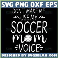 DonT Make Me Use My Soccer Mom Voice Svg Funny Mom Football Shirts Svg 1