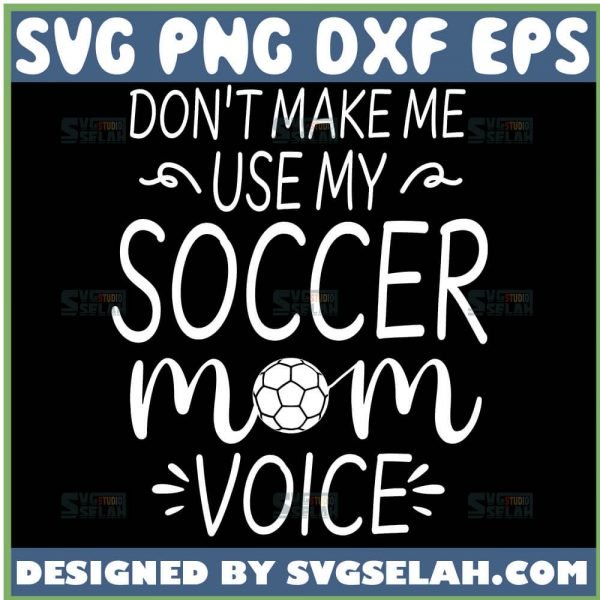Don't Make Me Use My Soccer Mom Voice SVG, Funny Mom Football Shirts SVG File For Cricut PNG DXF EPS - SVG Selah