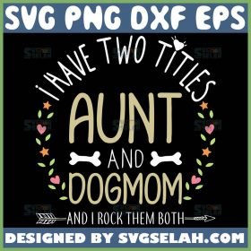 I Have Two Titles Aunt And Dog Mom Svg Dog Bone Svg Flower Heart Svg 1 