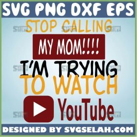 Stop Calling My Mom IM Trying To Watch Youtube Svg DonT Report Me Svg Funny Mom Shirt Sayings 1