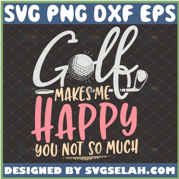 Golf Makes Me Happy You Not So Much Svg Funny Golf For Mom And Dad Svg Golf Club Svg Golf Ball Svg 1