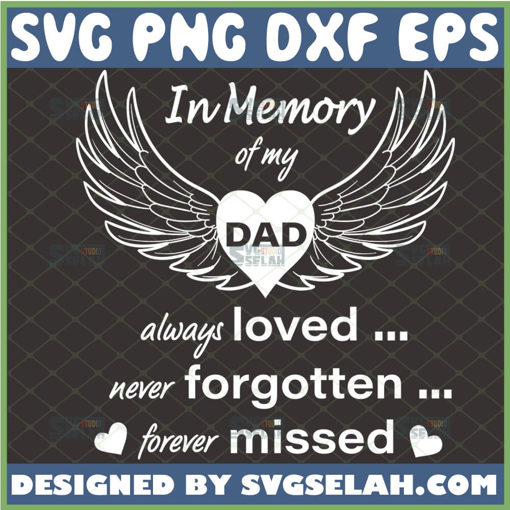 Download In Loving Memory Of My Dad Svg Always Loved Never Forgotten Forever Missed Svg Father S Day Heart With Wings Svg File For Cricut Png Dxf Eps Svg Selah
