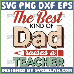 the best kind of dad raises a teacher svg happy fathers day svg