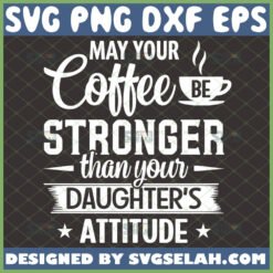 may your coffee be stronger than your daughter8217s attitude svg coffee mug gifts for dad or mom file for cricut png dxf eps by SvgSelah