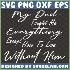 my dad taught me everything except how to live without him svg memorial sentimental fathers day gifts