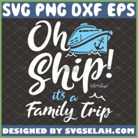 oh ship its a family trip svg cruise svg summer vacation svg