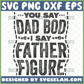 you say dad bod i say father figure svg funny fathers day gifts