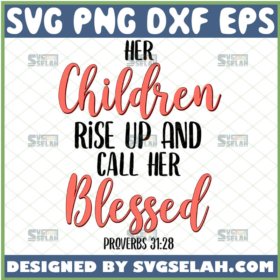 her children rise up and call her blessed svg proverbs 31 28 svg