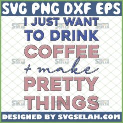 i just want to drink coffee and make pretty things svg coffee mug design ideas by SvgSelah