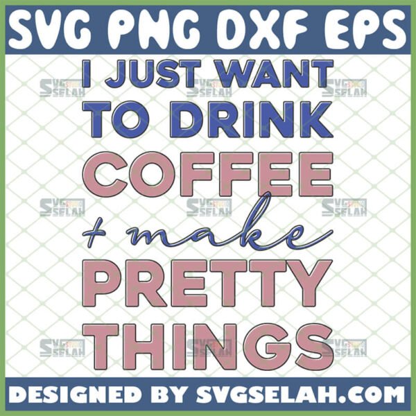 i just want to drink coffee and make pretty things svg coffee mug design ideas
