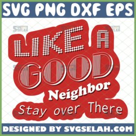 like a good neighbor stay over there svg