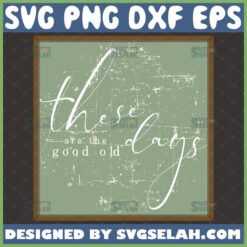 these are the good old days svg