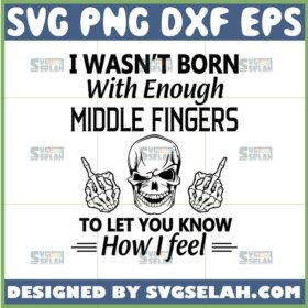 i wasnt born with enough middle fingers svg