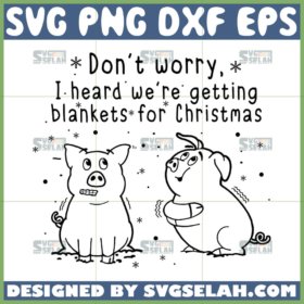 dont worry i heard were getting blankets for christmas svg pig quotes christmas svg