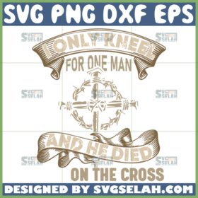 i only kneel for one man and he died on the cross svg cross quotes svg