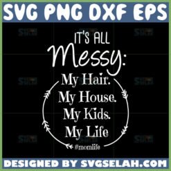 its all messy my hair my house my kids my life svg