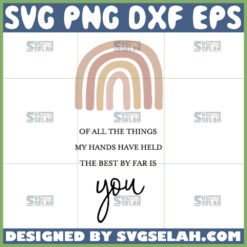 of all the things my hands have held the best by far is you svg