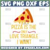 pizza is the only love triangle i want svg pizza svg by SvgSelah
