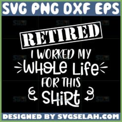 retired i worked my whole life for this shirt svg