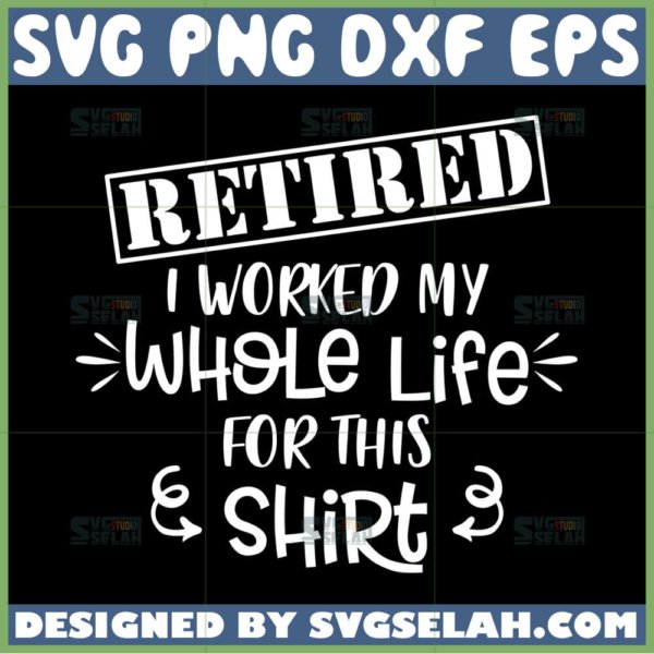 retired i worked my whole life for this shirt svg