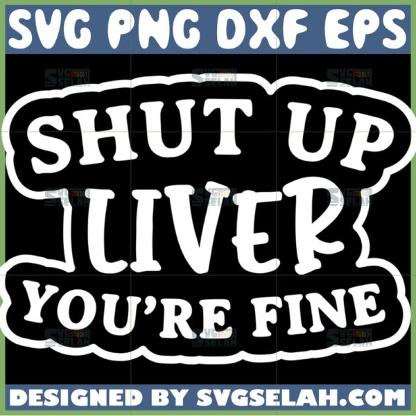 shut up liver youre fine svg