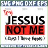 try jesus not me cause i throw hands svg