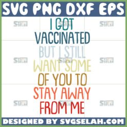 i got vaccinated but i still want some of you to stay away from me svg