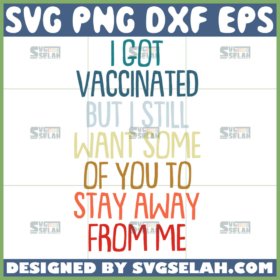 i got vaccinated but i still want some of you to stay away from me svg