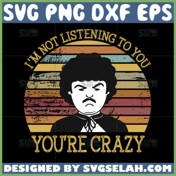 im not listening to you youre crazy vintage svg nacho libre quotes svg