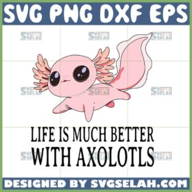 life is much better with axolotls svg cute axolotls svg