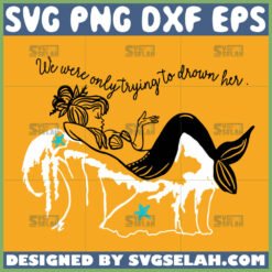 mermaid quotes svg we were only trying to drown her svg by SvgSelah