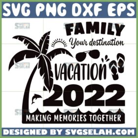 family your destination vacation 2022 making memories together svg summer 2022 svg