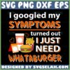 i google my symptoms turned out i jst need whataburger svg funny quotes svg