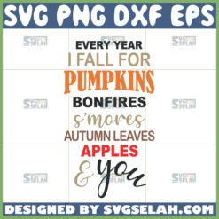 every year i fall for pumpkins bonfires smores autumn leaves apples and you svg fall quotes svg