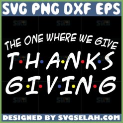 friends thanksgiving theme svg the one where we give thanksgiving svg